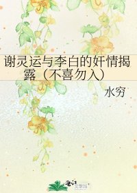 謝靈運與李白的姦情揭露(不喜勿入)