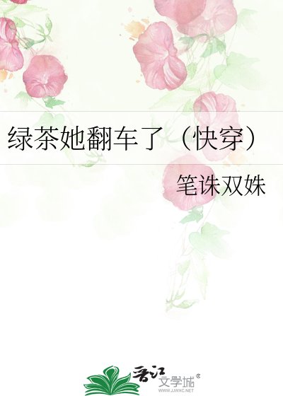 《绿茶她翻车了(快穿)》